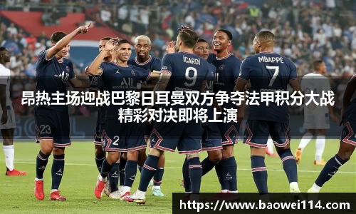 昂热主场迎战巴黎日耳曼双方争夺法甲积分大战精彩对决即将上演