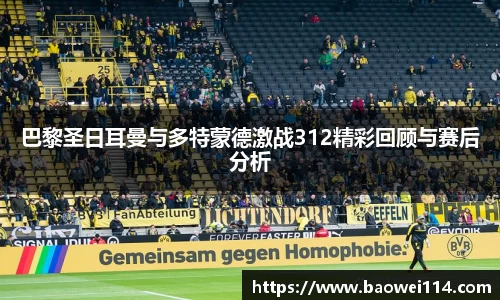 巴黎圣日耳曼与多特蒙德激战312精彩回顾与赛后分析