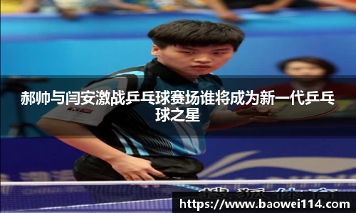 郝帅与闫安激战乒乓球赛场谁将成为新一代乒乓球之星