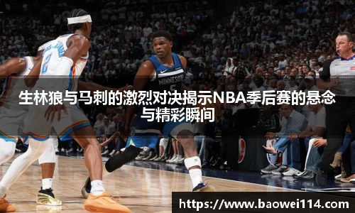 生林狼与马刺的激烈对决揭示NBA季后赛的悬念与精彩瞬间