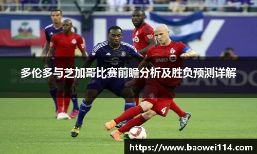 多伦多与芝加哥比赛前瞻分析及胜负预测详解