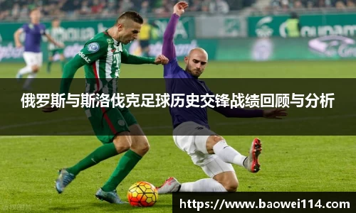 俄罗斯与斯洛伐克足球历史交锋战绩回顾与分析